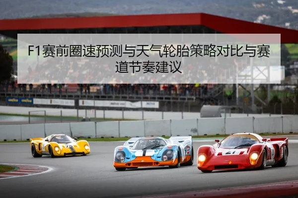 F1赛前圈速预测与天气轮胎策略对比与赛道节奏建议