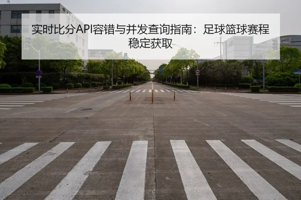 实时比分API容错与并发查询指南：足球篮球赛程稳定获取